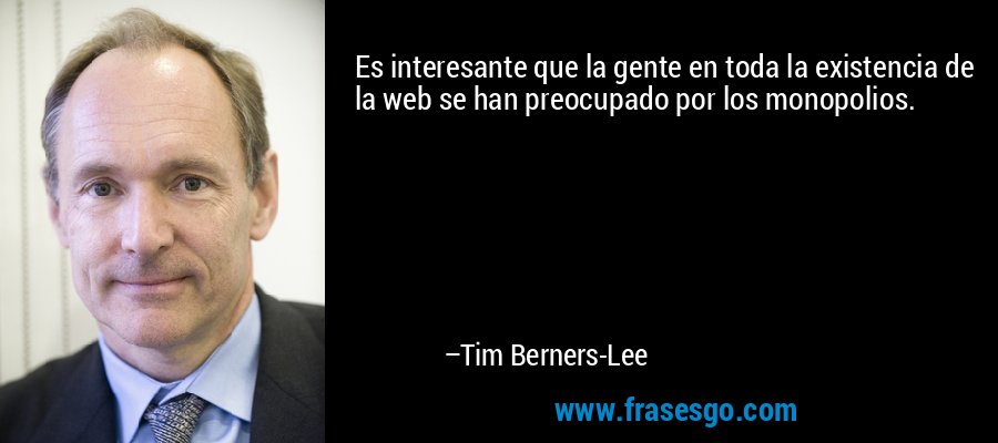 Es interesante que la gente en toda la existencia de la web se han preocupado por los monopolios. – Tim Berners-Lee