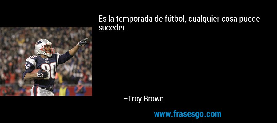 Es la temporada de fútbol, ​​cualquier cosa puede suceder. – Troy Brown