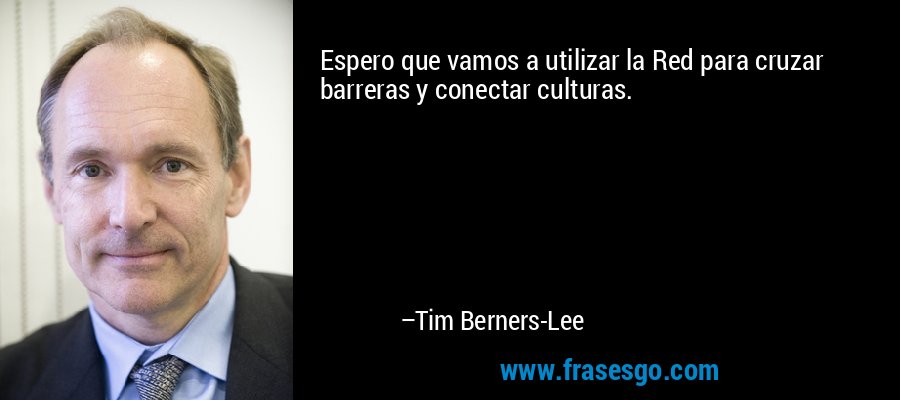 Espero que vamos a utilizar la Red para cruzar barreras y conectar culturas. – Tim Berners-Lee