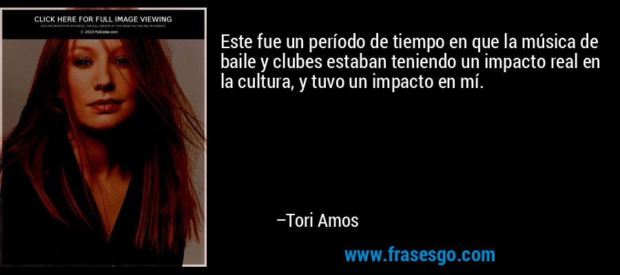 Este fue un período de tiempo en que la música de baile y clubes estaban teniendo un impacto real en la cultura, y tuvo un impacto en mí. – Tori Amos