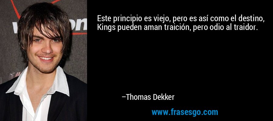 Este principio es viejo, pero es así como el destino, Kings pueden aman traición, pero odio al traidor. – Thomas Dekker
