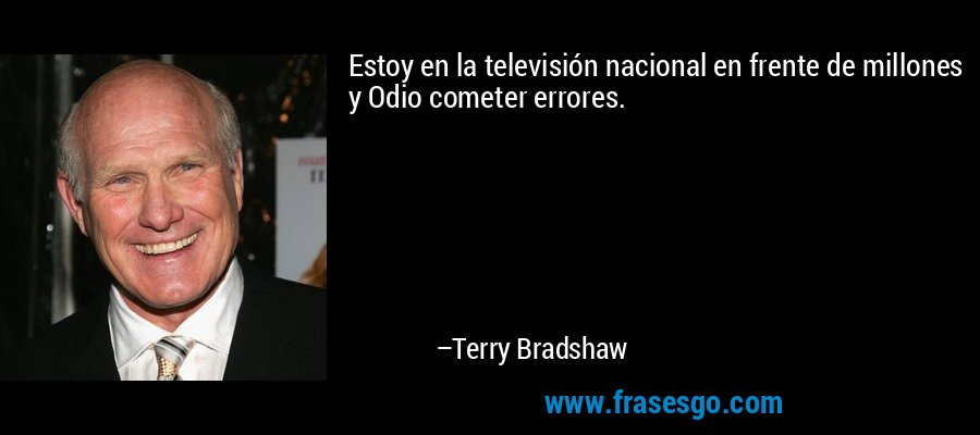 Estoy en la televisión nacional en frente de millones y Odio cometer errores. – Terry Bradshaw