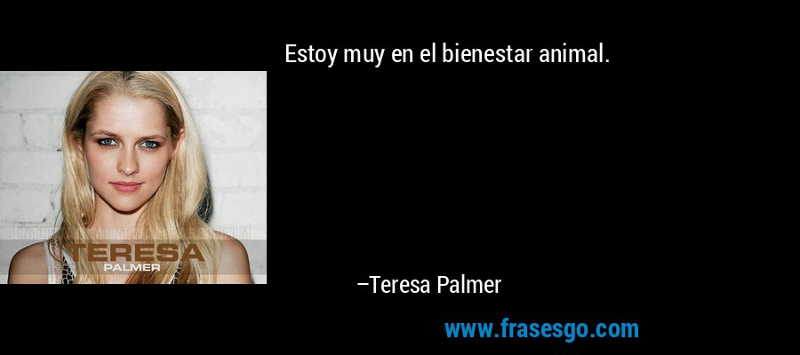 Estoy muy en el bienestar animal. – Teresa Palmer