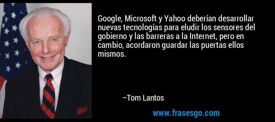 Google, Microsoft y Yahoo deberían desarrollar nuevas tecnologías para eludir los sensores del gobierno y las barreras a la Internet, pero en cambio, acordaron guardar las puertas ellos mismos. – Tom Lantos