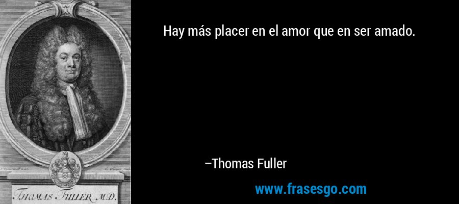 Hay más placer en el amor que en ser amado. – Thomas Fuller