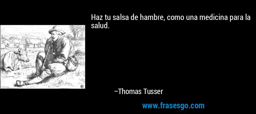 Haz tu salsa de hambre, como una medicina para la salud. – Thomas Tusser