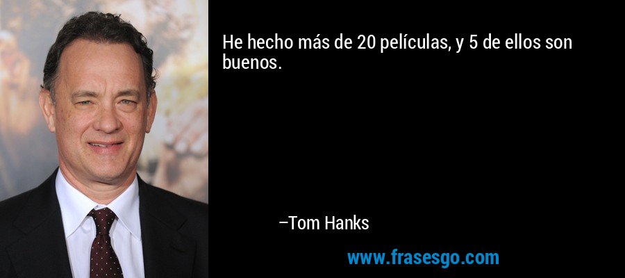 He hecho más de 20 películas, y 5 de ellos son buenos. – Tom Hanks