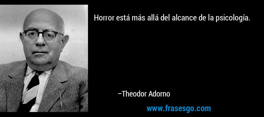 Horror está más allá del alcance de la psicología. – Theodor Adorno