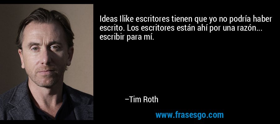 Ideas Ilike escritores tienen que yo no podría haber escrito. Los escritores están ahí por una razón... escribir para mí. – Tim Roth