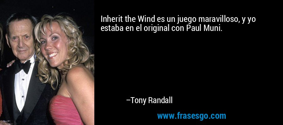 Inherit the Wind es un juego maravilloso, y yo estaba en el original con Paul Muni. – Tony Randall