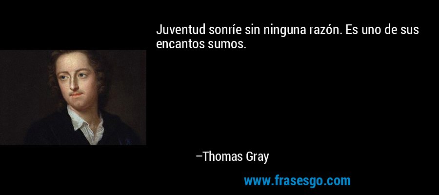 Juventud sonríe sin ninguna razón. Es uno de sus encantos sumos. – Thomas Gray