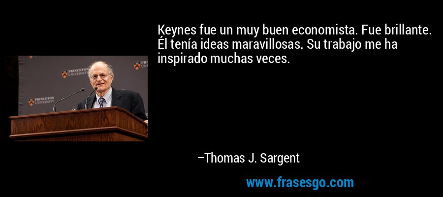 Keynes fue un muy buen economista. Fue brillante. Él tenía ideas maravillosas. Su trabajo me ha inspirado muchas veces. – Thomas J. Sargent