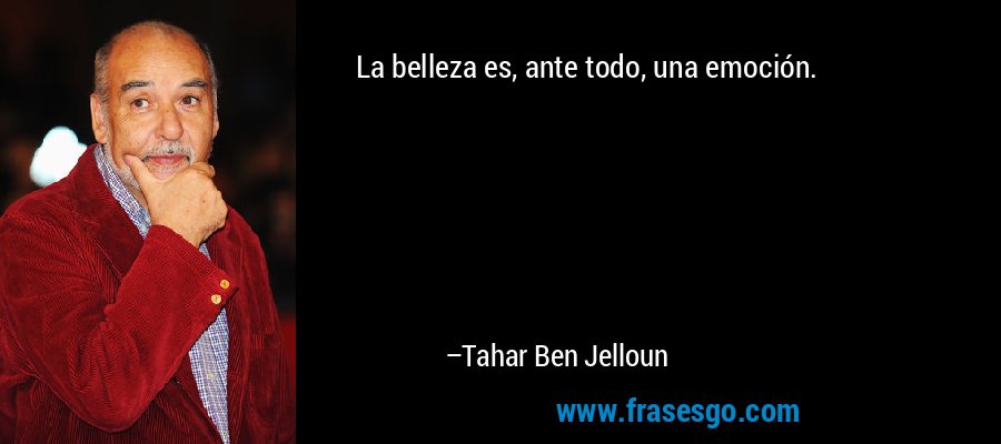 La belleza es, ante todo, una emoción. – Tahar Ben Jelloun