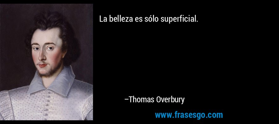 La belleza es sólo superficial. – Thomas Overbury