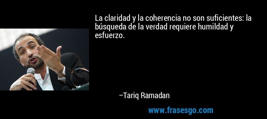 La claridad y la coherencia no son suficientes: la búsqueda de la verdad requiere humildad y esfuerzo. – Tariq Ramadan