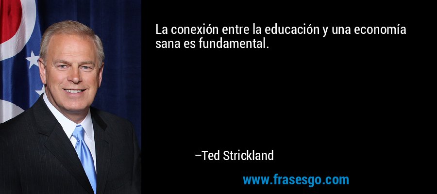 La conexión entre la educación y una economía sana es fundamental. – Ted Strickland