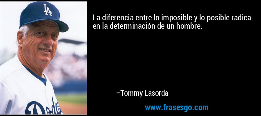 La diferencia entre lo imposible y lo posible radica en la determinación de un hombre. – Tommy Lasorda