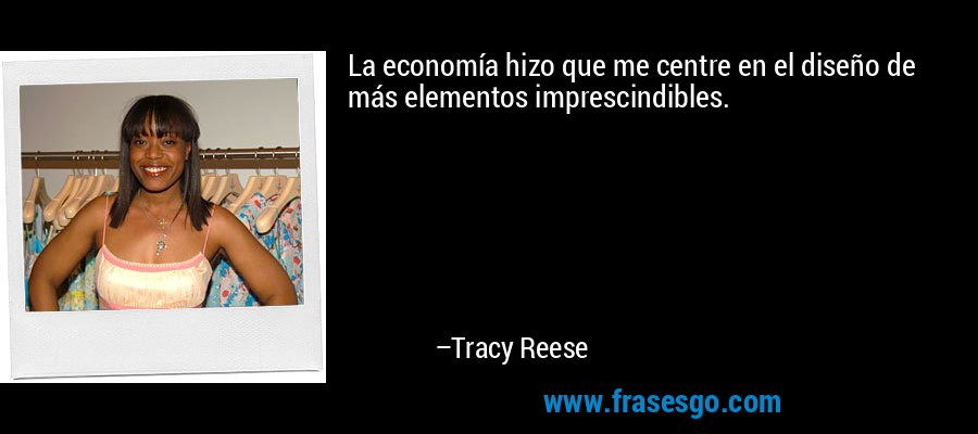 La economía hizo que me centre en el diseño de más elementos imprescindibles. – Tracy Reese