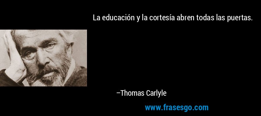 La educación y la cortesía abren todas las puertas. – Thomas Carlyle