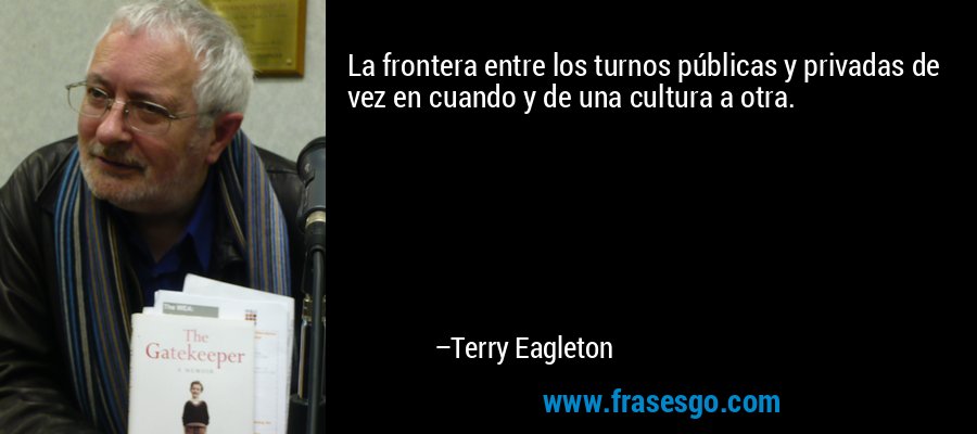 La frontera entre los turnos públicas y privadas de vez en cuando y de una cultura a otra. – Terry Eagleton