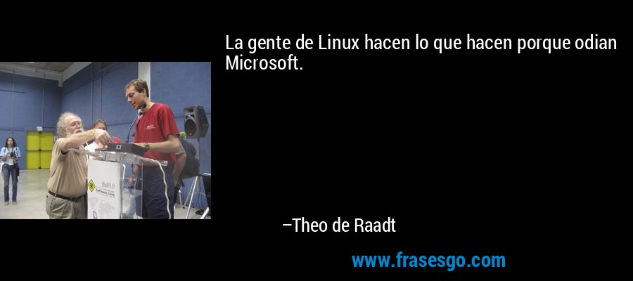 La gente de Linux hacen lo que hacen porque odian Microsoft. – Theo de Raadt