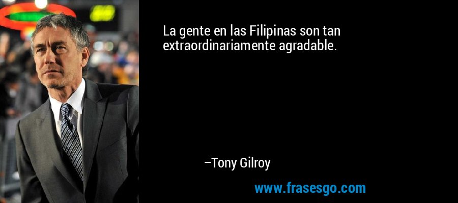 La gente en las Filipinas son tan extraordinariamente agradable. – Tony Gilroy