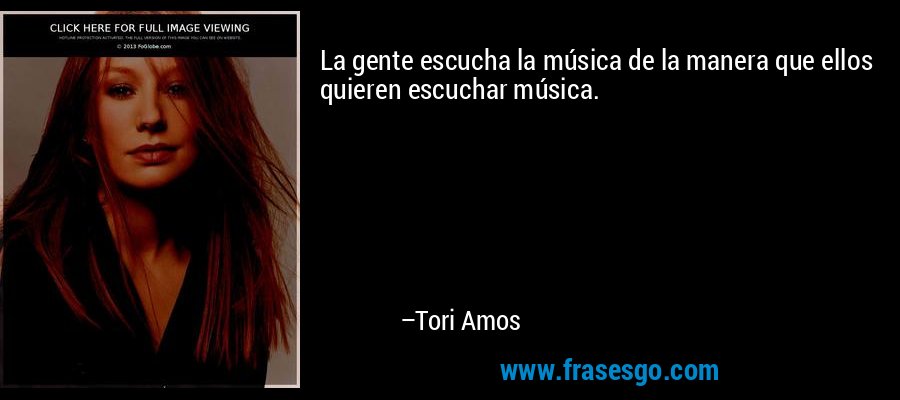 La gente escucha la música de la manera que ellos quieren escuchar música. – Tori Amos