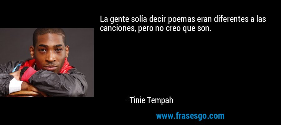 La gente solía decir poemas eran diferentes a las canciones, pero no creo que son. – Tinie Tempah