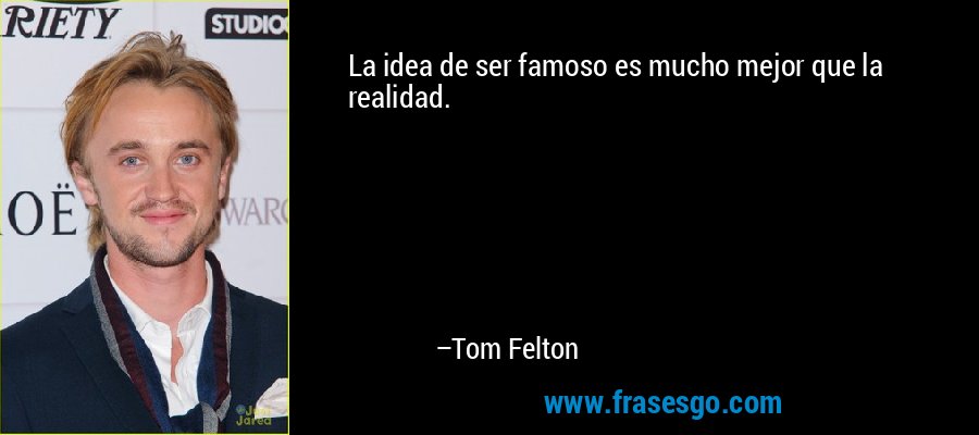 La idea de ser famoso es mucho mejor que la realidad. – Tom Felton