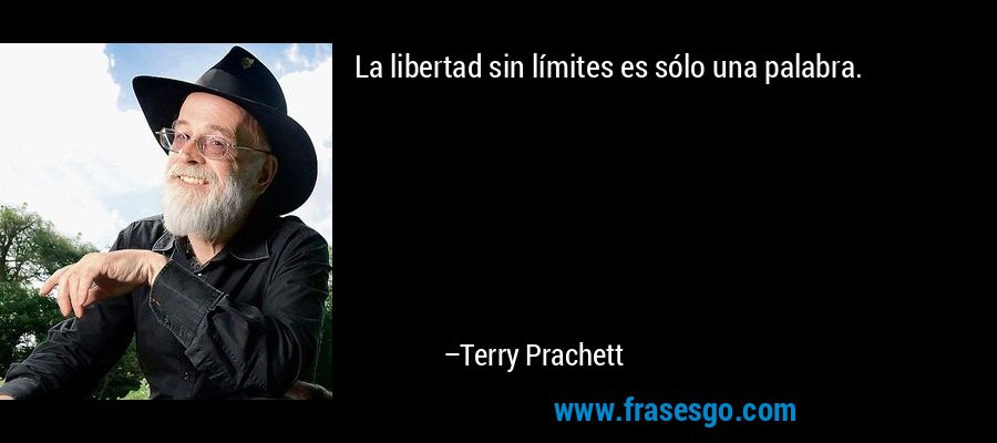 La libertad sin límites es sólo una palabra. – Terry Prachett