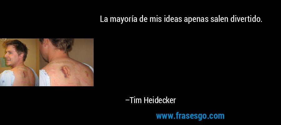 La mayoría de mis ideas apenas salen divertido. – Tim Heidecker