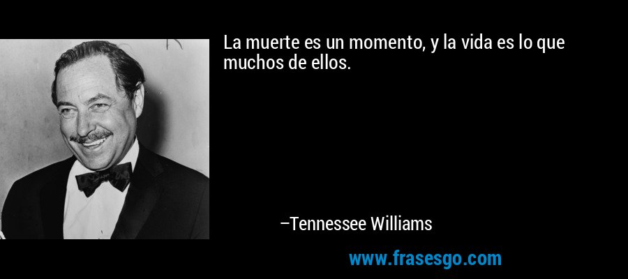 La muerte es un momento, y la vida es lo que muchos de ellos. – Tennessee Williams