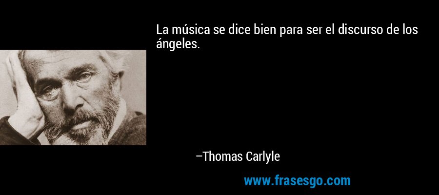 La música se dice bien para ser el discurso de los ángeles. – Thomas Carlyle