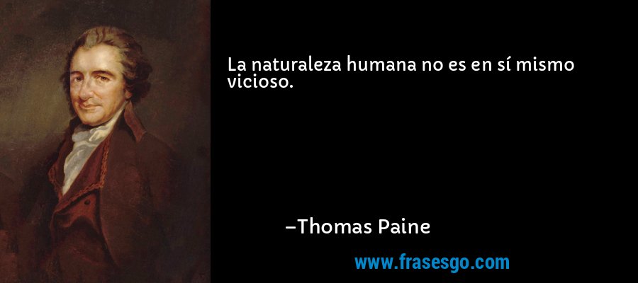 La naturaleza humana no es en sí mismo vicioso. – Thomas Paine