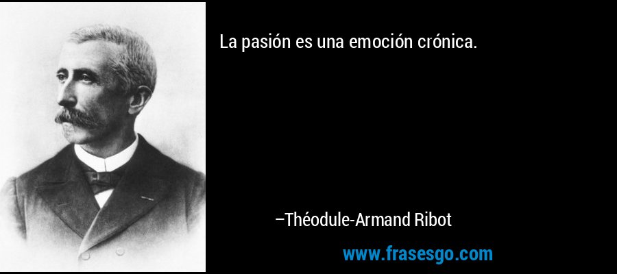 La pasión es una emoción crónica. – Théodule-Armand Ribot