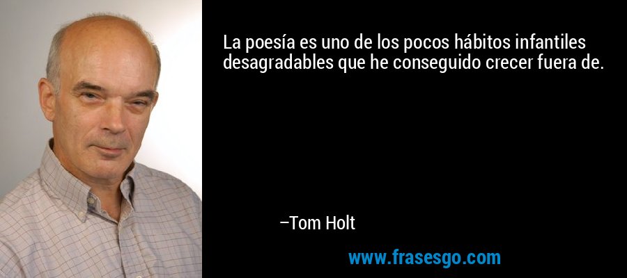 La poesía es uno de los pocos hábitos infantiles desagradables que he conseguido crecer fuera de. – Tom Holt