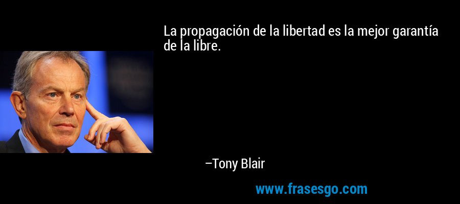 La propagación de la libertad es la mejor garantía de la libre. – Tony Blair