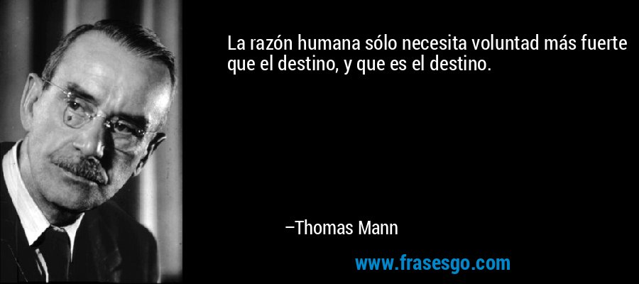 La razón humana sólo necesita voluntad más fuerte que el destino, y que es el destino. – Thomas Mann