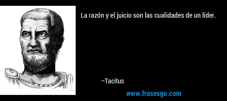 La razón y el juicio son las cualidades de un líder. – Tacitus