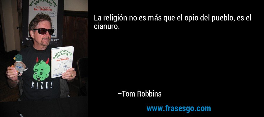 La religión no es más que el opio del pueblo, es el cianuro. – Tom Robbins