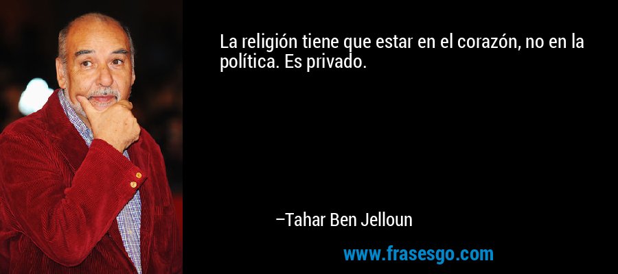 La religión tiene que estar en el corazón, no en la política. Es privado. – Tahar Ben Jelloun