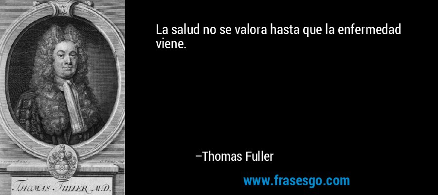 La salud no se valora hasta que la enfermedad viene. – Thomas Fuller