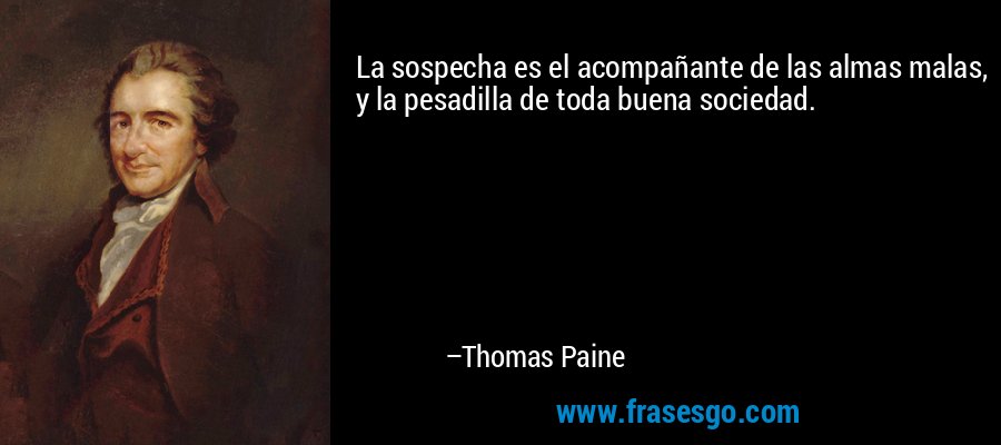 La sospecha es el acompañante de las almas malas, y la pesadilla de toda buena sociedad. – Thomas Paine