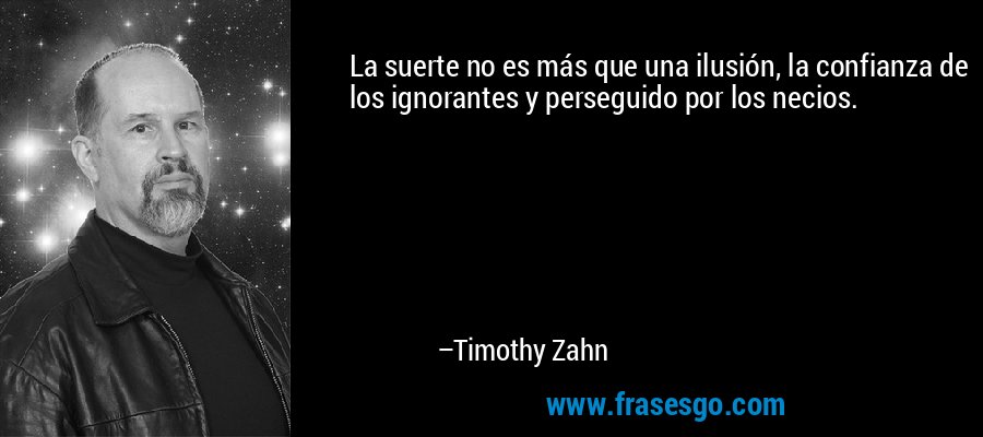 La suerte no es más que una ilusión, la confianza de los ignorantes y perseguido por los necios. – Timothy Zahn