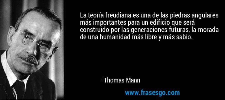 La teoría freudiana es una de las piedras angulares más importantes para un edificio que será construido por las generaciones futuras, la morada de una humanidad más libre y más sabio. – Thomas Mann