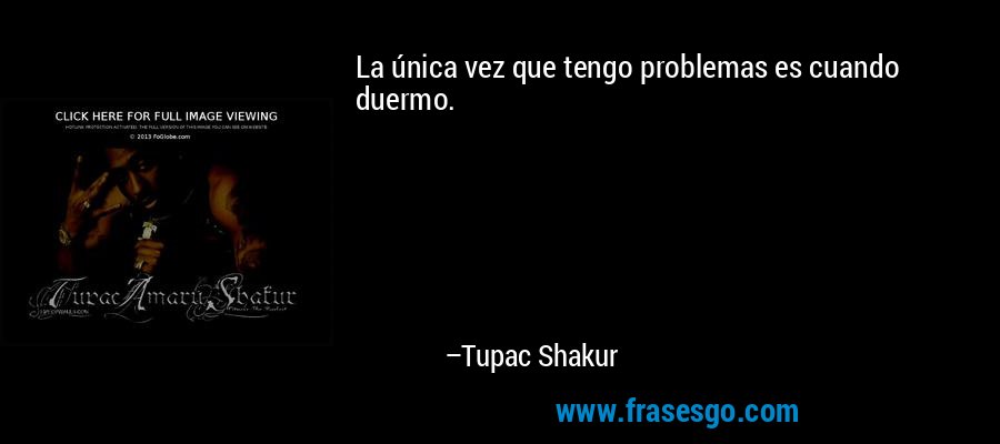 La única vez que tengo problemas es cuando duermo. – Tupac Shakur