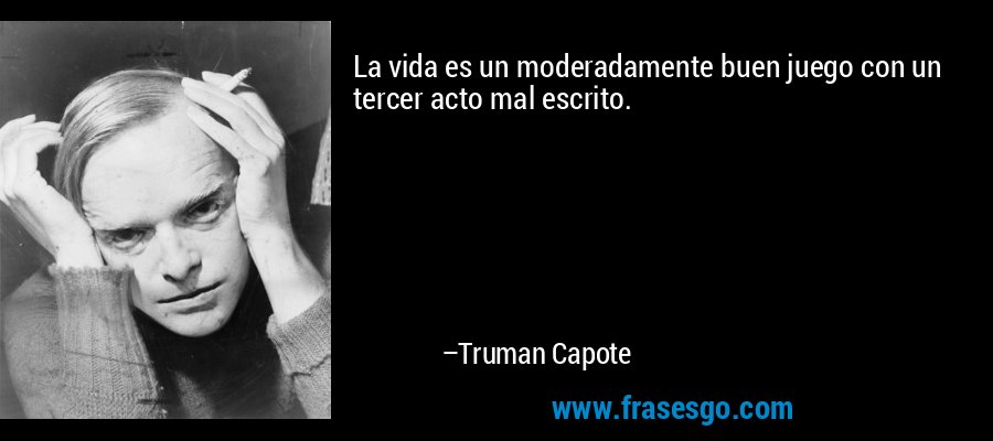 La vida es un moderadamente buen juego con un tercer acto mal escrito. – Truman Capote