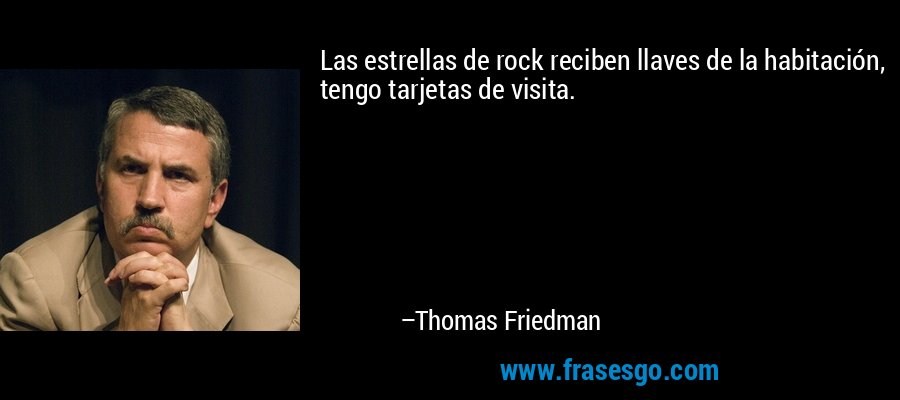 Las estrellas de rock reciben llaves de la habitación, tengo tarjetas de visita. – Thomas Friedman