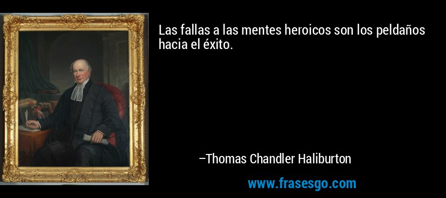 Las fallas a las mentes heroicos son los peldaños hacia el éxito. – Thomas Chandler Haliburton