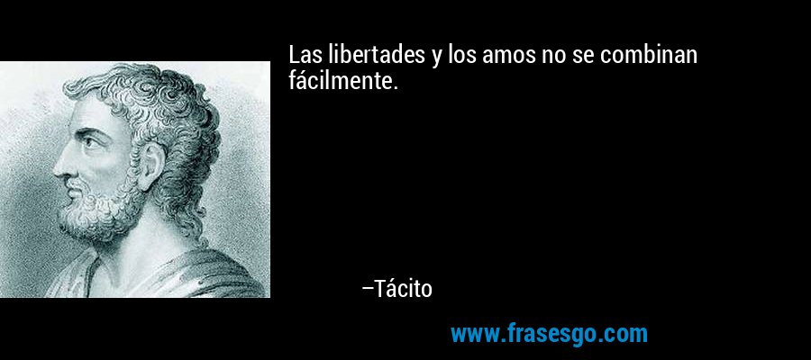 Las libertades y los amos no se combinan fácilmente. – Tácito